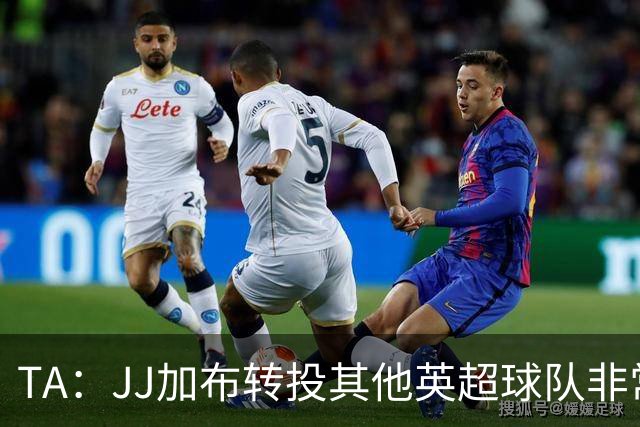 TA：JJ加布转投其他英超球队非常复杂，皇马早已着手运作签下他